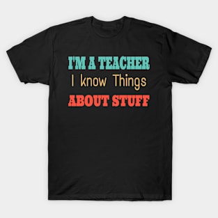 I'm A Teacher I Know Things About Stuff T-Shirt